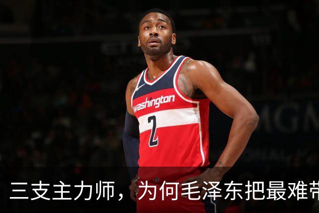 三支主力师，为何毛泽东把最难带的那支配上了最强阵容