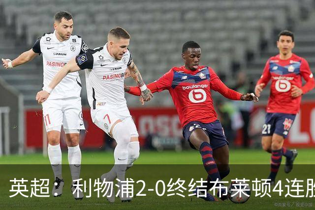 英超：利物浦2-0终结布莱顿4连胜 维尔茨造乌龙 伊萨克8轮6球
